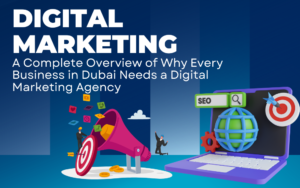 A Complete Overview of Why Every Business in Dubai Needs a Digital Marketing Agency