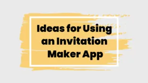 Ideas for Using an Invitation Maker App
