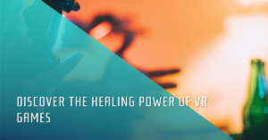 Discover the Healing Power of VR Games