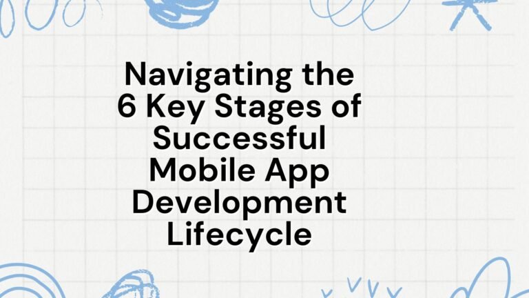 Navigating the 6 Key Stages of Successful Mobile App Development Lifecycle