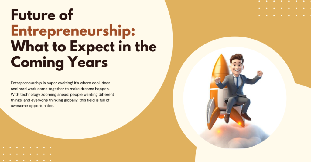 Future of Entrepreneurship What to Expect in the Coming Years 1